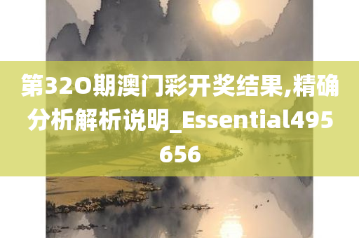 第32O期澳门彩开奖结果,精确分析解析说明_Essential495656