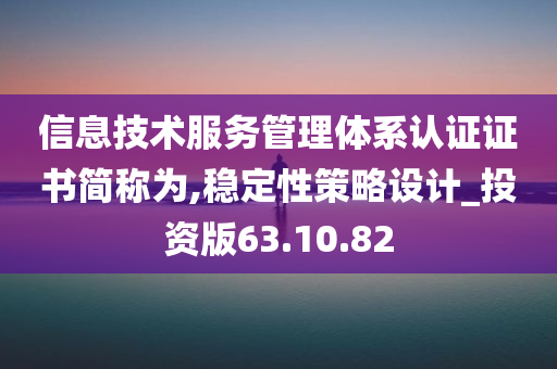 信息技术服务管理体系认证证书简称为,稳定性策略设计_投资版63.10.82