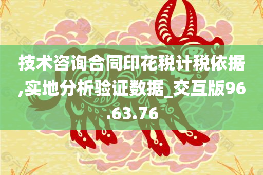 技术咨询合同印花税计税依据,实地分析验证数据_交互版96.63.76