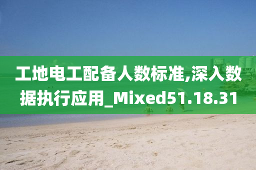 工地电工配备人数标准,深入数据执行应用_Mixed51.18.31