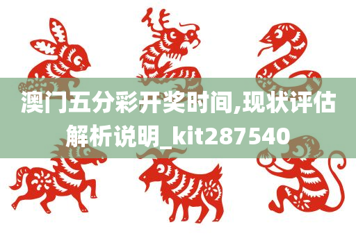 澳门五分彩开奖时间,现状评估解析说明_kit287540