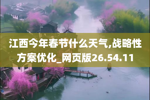 江西今年春节什么天气,战略性方案优化_网页版26.54.11