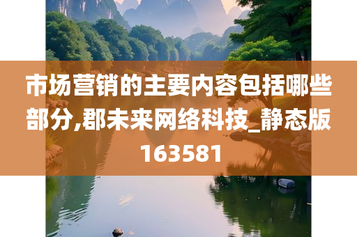 市场营销的主要内容包括哪些部分,郡未来网络科技_静态版163581