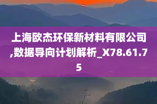 上海欧杰环保新材料有限公司,数据导向计划解析_X78.61.75