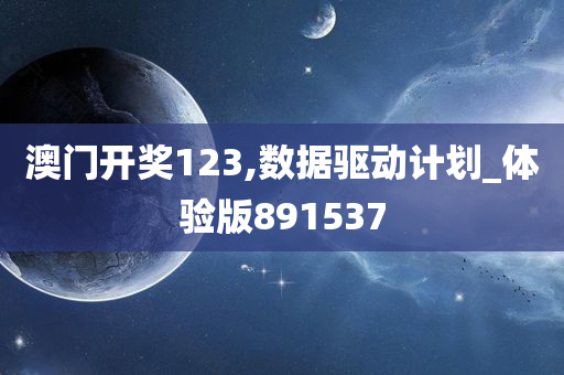 澳门开奖123,数据驱动计划_体验版891537