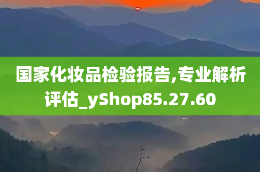 国家化妆品检验报告,专业解析评估_yShop85.27.60