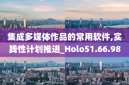 集成多媒体作品的常用软件,实践性计划推进_Holo51.66.98