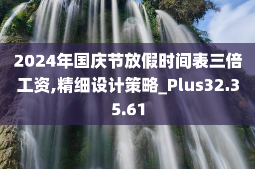 2024年国庆节放假时间表三倍工资,精细设计策略_Plus32.35.61