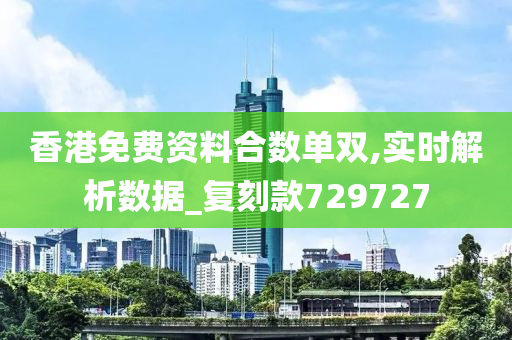 香港免费资料合数单双,实时解析数据_复刻款729727