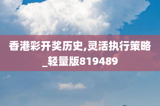 香港彩开奖历史,灵活执行策略_轻量版819489