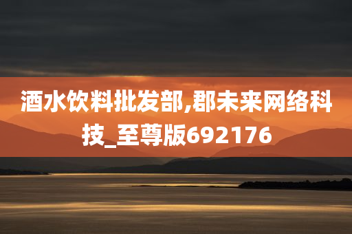 酒水饮料批发部,郡未来网络科技_至尊版692176