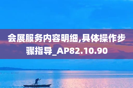 会展服务内容明细,具体操作步骤指导_AP82.10.90