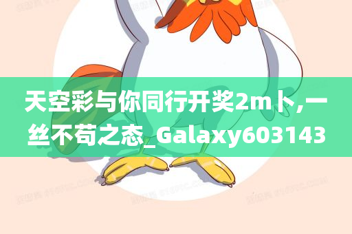 天空彩与你同行开奖2m卜,一丝不苟之态_Galaxy603143