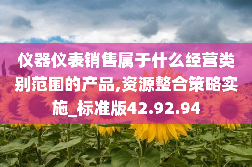 仪器仪表销售属于什么经营类别范围的产品,资源整合策略实施_标准版42.92.94