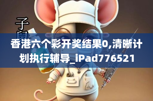 香港六个彩开奖结果0,清晰计划执行辅导_iPad776521