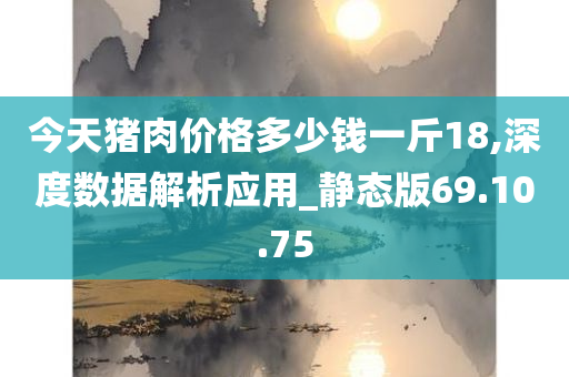 今天猪肉价格多少钱一斤18,深度数据解析应用_静态版69.10.75