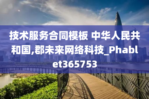 技术服务合同模板 中华人民共和国,郡未来网络科技_Phablet365753