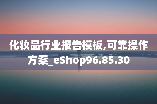 化妆品行业报告模板,可靠操作方案_eShop96.85.30