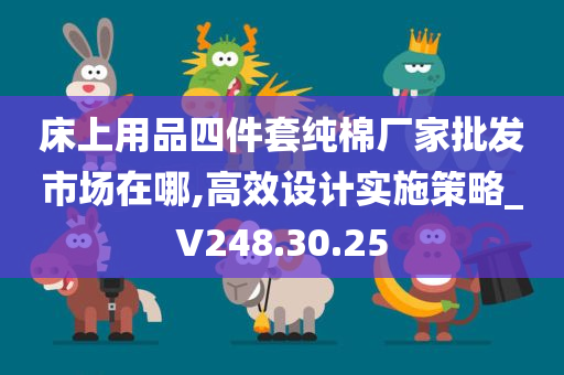 床上用品四件套纯棉厂家批发市场在哪,高效设计实施策略_V248.30.25