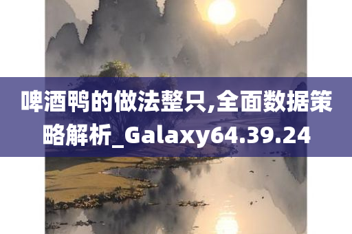 啤酒鸭的做法整只,全面数据策略解析_Galaxy64.39.24