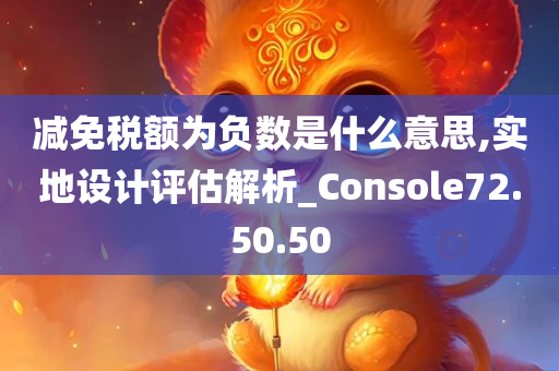 减免税额为负数是什么意思,实地设计评估解析_Console72.50.50