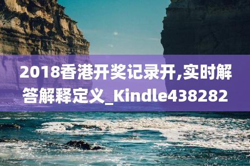 2018香港开奖记录开,实时解答解释定义_Kindle438282