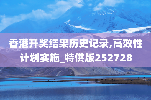 香港开奖结果历史记录,高效性计划实施_特供版252728