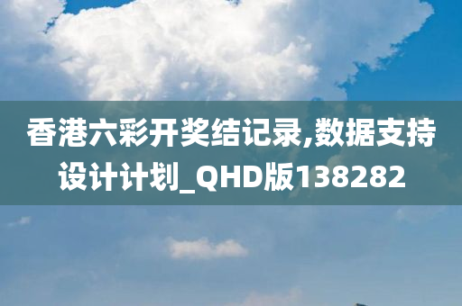 香港六彩开奖结记录,数据支持设计计划_QHD版138282