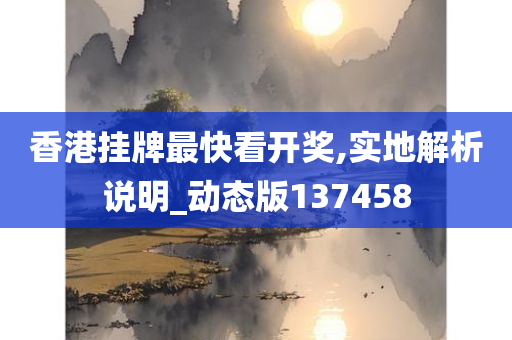 香港挂牌最快看开奖,实地解析说明_动态版137458