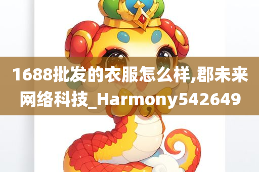 1688批发的衣服怎么样,郡未来网络科技_Harmony542649