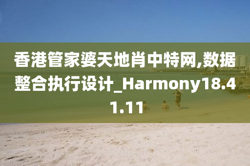 香港管家婆天地肖中特网,数据整合执行设计_Harmony18.41.11