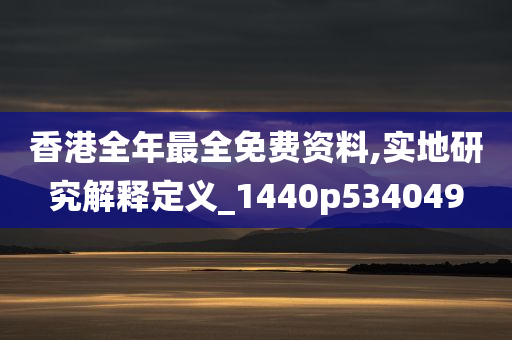 香港全年最全免费资料,实地研究解释定义_1440p534049