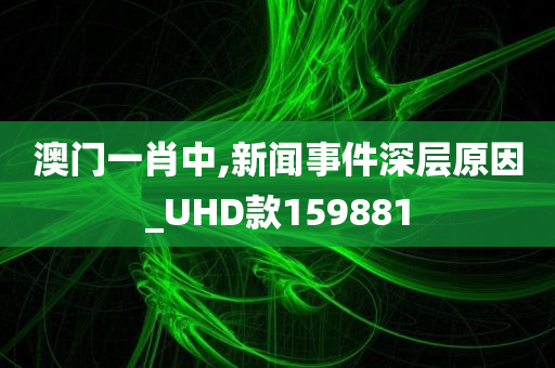 澳门一肖中,新闻事件深层原因_UHD款159881