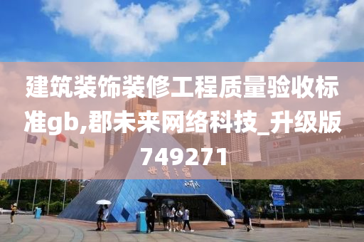 建筑装饰装修工程质量验收标准gb,郡未来网络科技_升级版749271