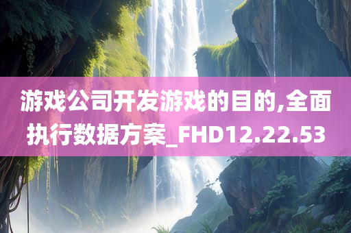 游戏公司开发游戏的目的,全面执行数据方案_FHD12.22.53