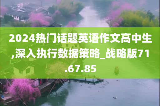 2024热门话题英语作文高中生,深入执行数据策略_战略版71.67.85