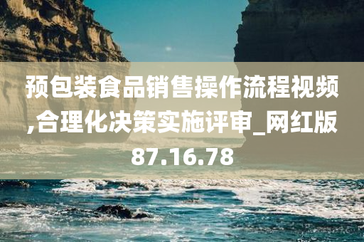 预包装食品销售操作流程视频,合理化决策实施评审_网红版87.16.78