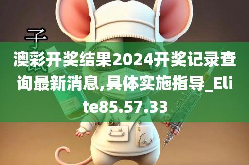 澳彩开奖结果2024开奖记录查询最新消息,具体实施指导_Elite85.57.33