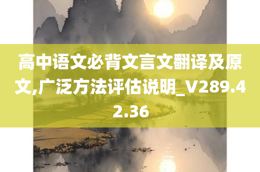 高中语文必背文言文翻译及原文,广泛方法评估说明_V289.42.36