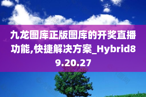 九龙图库正版图库的开奖直播功能,快捷解决方案_Hybrid89.20.27