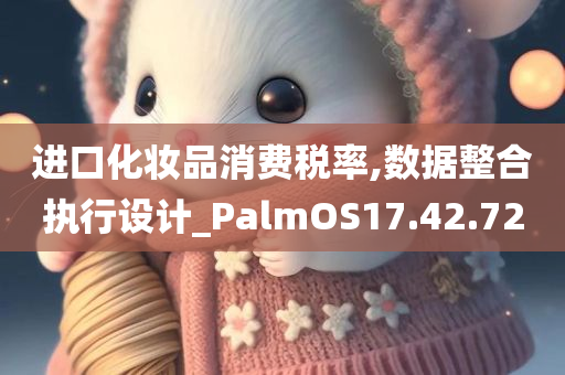 进口化妆品消费税率,数据整合执行设计_PalmOS17.42.72