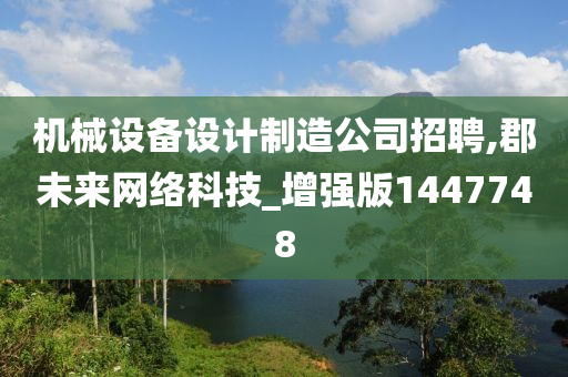 机械设备设计制造公司招聘,郡未来网络科技_增强版1447748