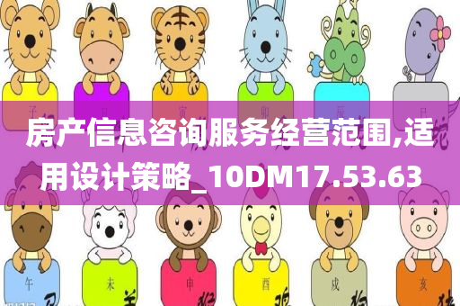 房产信息咨询服务经营范围,适用设计策略_10DM17.53.63