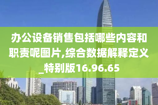 办公设备销售包括哪些内容和职责呢图片,综合数据解释定义_特别版16.96.65