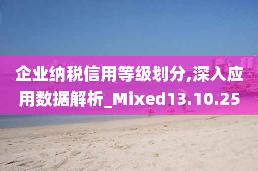 企业纳税信用等级划分,深入应用数据解析_Mixed13.10.25