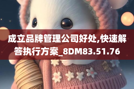 成立品牌管理公司好处,快速解答执行方案_8DM83.51.76