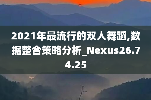 2021年最流行的双人舞蹈,数据整合策略分析_Nexus26.74.25