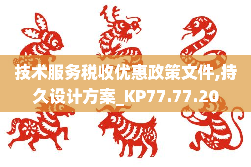 技术服务税收优惠政策文件,持久设计方案_KP77.77.20