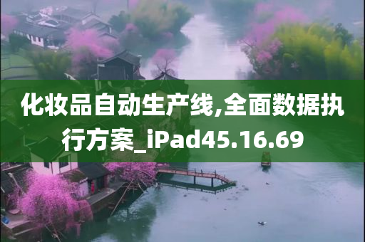 化妆品自动生产线,全面数据执行方案_iPad45.16.69