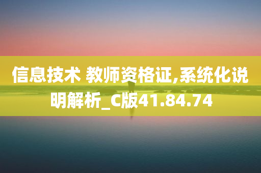 信息技术 教师资格证,系统化说明解析_C版41.84.74